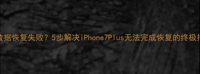 图片 📱苹果7P数据恢复失败？5步解决iPhone7Plus无法完成恢复的终极指南！💾✨