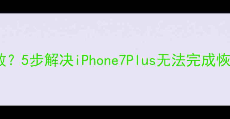 图片 📱苹果7P数据恢复失败？5步解决iPhone7Plus无法完成恢复的终极指南！💾✨1