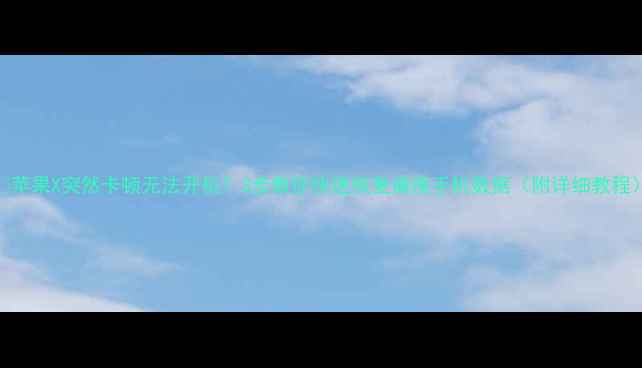 图片 📱苹果X突然卡顿无法开机？3步教你快速恢复瘫痪手机数据（附详细教程）