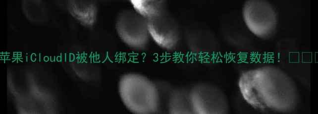 图片 📱苹果iCloudID被他人绑定？3步教你轻松恢复数据！🔒💻📱2