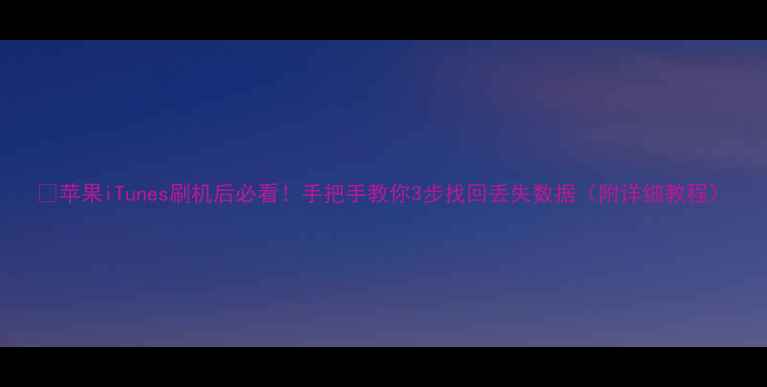 图片 📱苹果iTunes刷机后必看！手把手教你3步找回丢失数据（附详细教程）