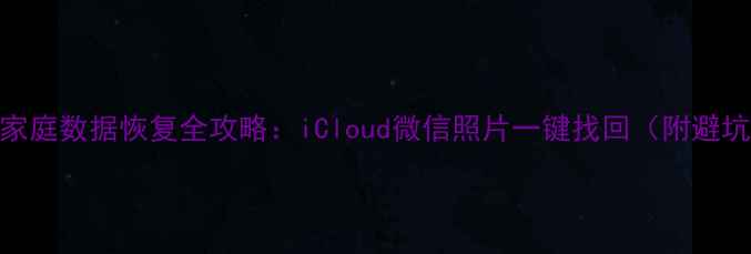 图片 📱苹果家庭数据恢复全攻略：iCloud微信照片一键找回（附避坑指南）