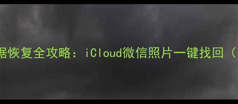 图片 📱苹果家庭数据恢复全攻略：iCloud微信照片一键找回（附避坑指南）2