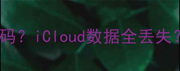 图片 📱苹果开机登录ID忘记密码？iCloud数据全丢失？手把手教你3步找回！💻