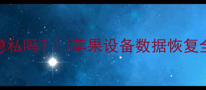 图片 📱苹果恢复数据会泄露隐私吗？🔒苹果设备数据恢复全攻略（附防泄密技巧）