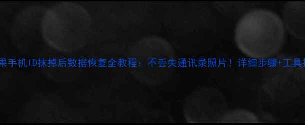 图片 📱苹果手机ID抹掉后数据恢复全教程：不丢失通讯录照片！详细步骤+工具推荐2