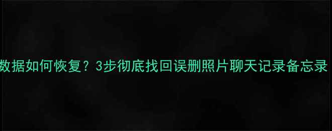 苹果手机删除数据如何恢复3步彻底找回误删照片聊天记录备忘录附详细教程
