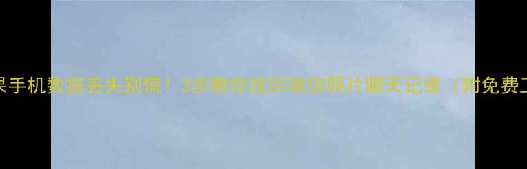 苹果手机数据丢失别慌3步教你找回微信照片聊天记录附免费工具