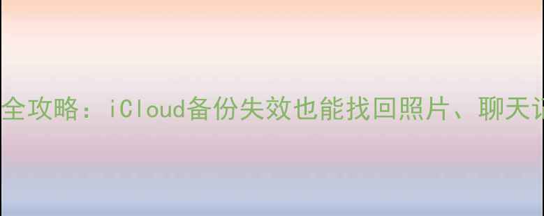 苹果手机数据恢复全攻略iCloud备份失效也能找回照片聊天记录微信文档