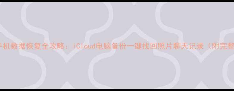 图片 📱苹果手机数据恢复全攻略：iCloud电脑备份一键找回照片聊天记录（附完整教程）1