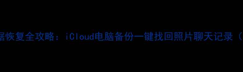 图片 📱苹果手机数据恢复全攻略：iCloud电脑备份一键找回照片聊天记录（附完整教程）2