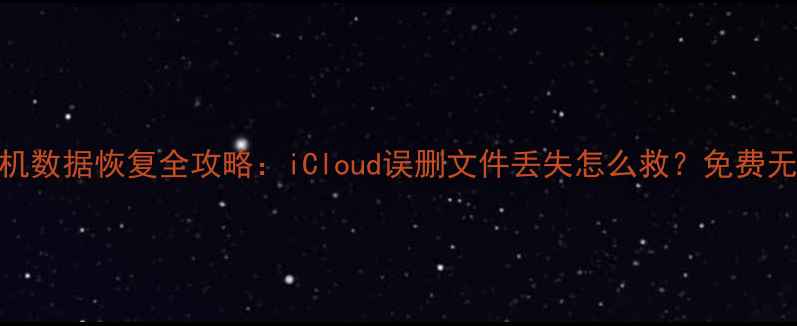 图片 📱苹果手机数据恢复全攻略：iCloud误删文件丢失怎么救？免费无风险教程