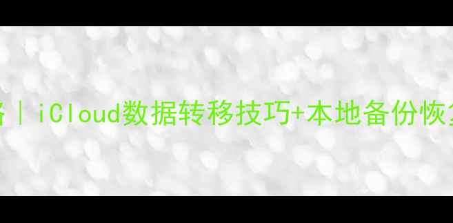 图片 📱苹果手机数据恢复全攻略｜iCloud数据转移技巧+本地备份恢复教程（附详细操作步骤）