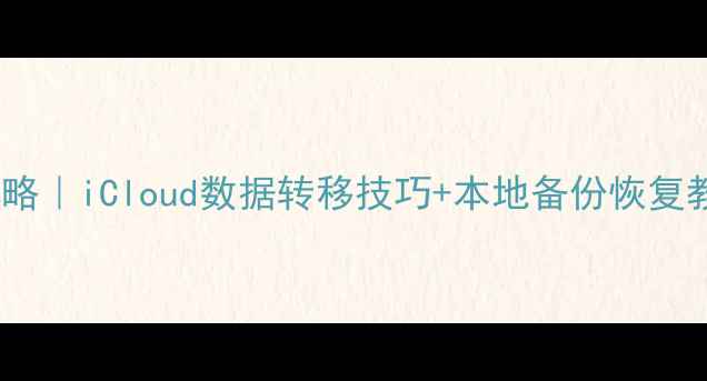 苹果手机数据恢复全攻略iCloud数据转移技巧本地备份恢复教程附详细操作步骤