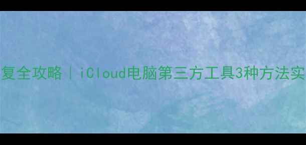 图片 📱苹果手机数据恢复全攻略｜iCloud电脑第三方工具3种方法实测（附真实案例）