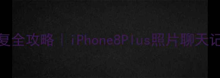 苹果手机数据恢复全攻略iPhone8Plus照片聊天记录秒复原最新教程