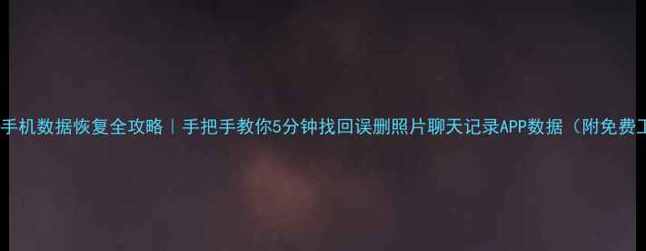 苹果手机数据恢复全攻略手把手教你5分钟找回误删照片聊天记录APP数据附免费工具