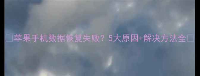 苹果手机数据恢复失败5大原因解决方法全