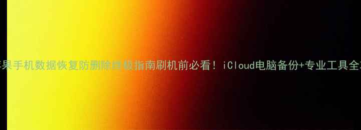 图片 📱苹果手机数据恢复防删除终极指南刷机前必看！iCloud电脑备份+专业工具全攻略