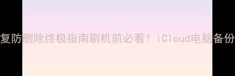 苹果手机数据恢复防删除终极指南刷机前必看iCloud电脑备份专业工具全攻略