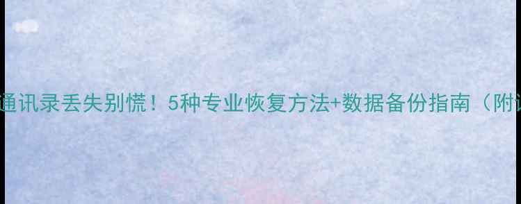 图片 📱苹果手机通讯录丢失别慌！5种专业恢复方法+数据备份指南（附详细教程）1