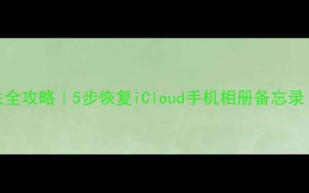 苹果数据丢失全攻略5步恢复iCloud手机相册备忘录附免费工具
