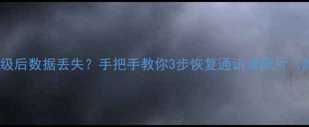 图片 📱苹果系统降级后数据丢失？手把手教你3步恢复通讯录照片（附完整教程）2