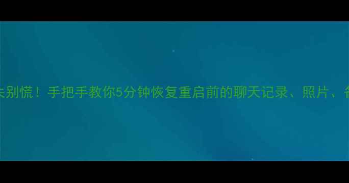 苹果重启后数据丢失别慌手把手教你5分钟恢复重启前的聊天记录照片备忘录附防丢攻略