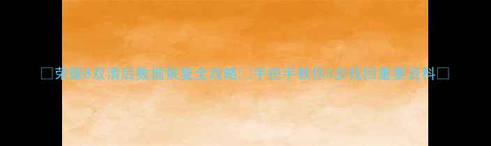 图片 📱荣耀8双清后数据恢复全攻略🔥手把手教你3步找回重要资料💾