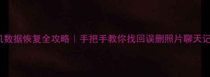 荣耀V30手机数据恢复全攻略手把手教你找回误删照片聊天记录重要文件