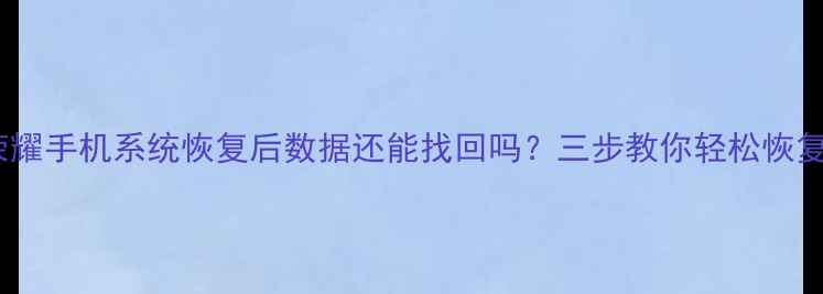 图片 📱荣耀手机系统恢复后数据还能找回吗？三步教你轻松恢复！1