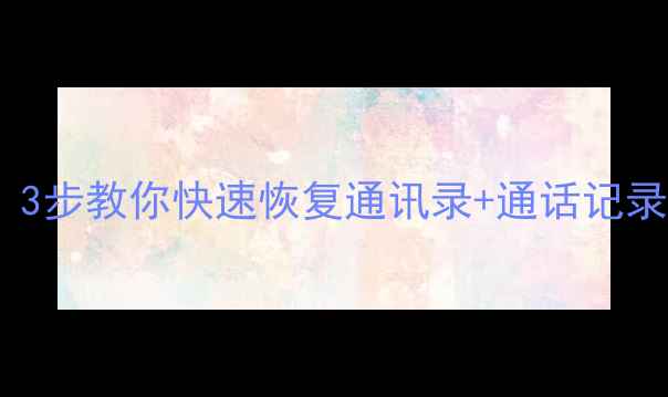 话费数据丢失别慌3步教你快速恢复通讯录通话记录附免费工具推荐