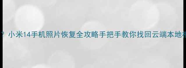 图片 📱误删丢失？小米14手机照片恢复全攻略手把手教你找回云端本地相册！💻✨1