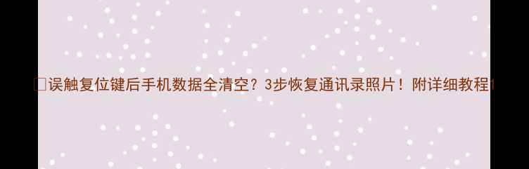 误触复位键后手机数据全清空3步恢复通讯录照片附详细教程