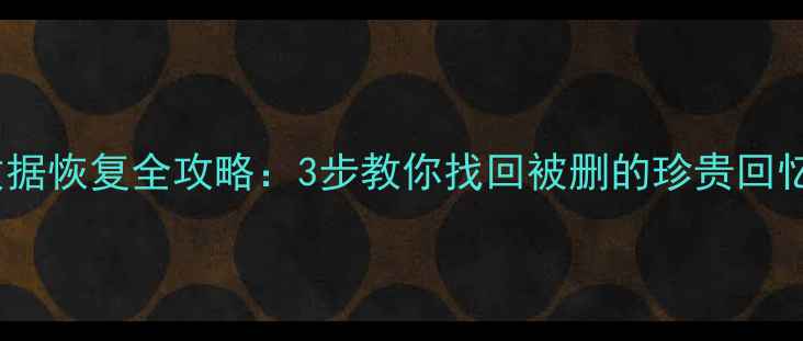 超神学院手游数据恢复全攻略3步教你找回被删的珍贵回忆附免费工具