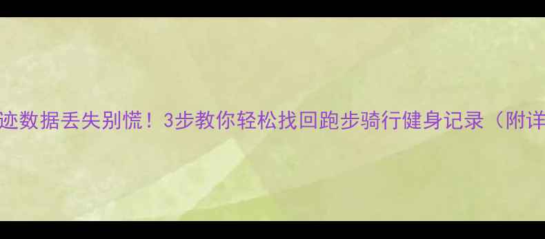 图片 📱运动轨迹数据丢失别慌！3步教你轻松找回跑步骑行健身记录（附详细教程）
