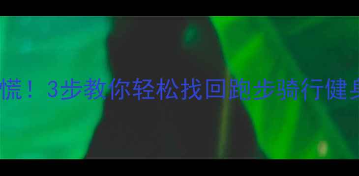 图片 📱运动轨迹数据丢失别慌！3步教你轻松找回跑步骑行健身记录（附详细教程）2