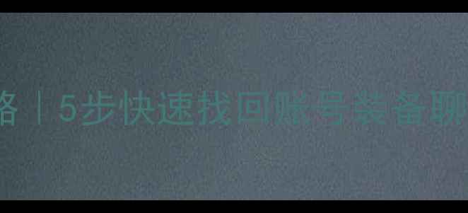 逆水寒数据恢复全攻略5步快速找回账号装备聊天记录附免费工具