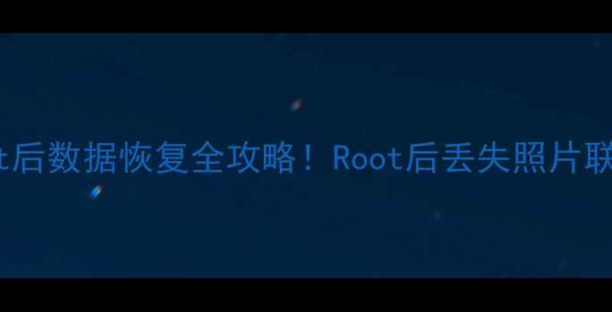 图片 📱酷派手机Root后数据恢复全攻略！Root后丢失照片联系人3步搞定🔧