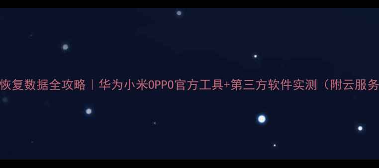 图片 📱重置手机恢复数据全攻略｜华为小米OPPO官方工具+第三方软件实测（附云服务恢复技巧）
