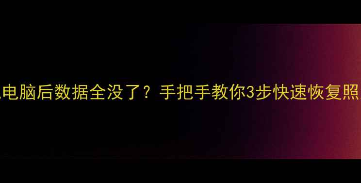 重置手机电脑后数据全没了手把手教你3步快速恢复照片文件
