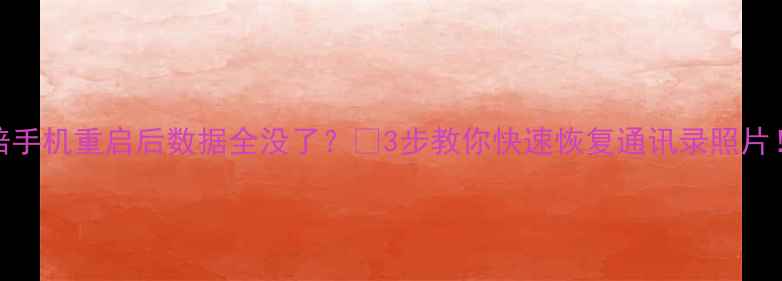 雅培手机重启后数据全没了3步教你快速恢复通讯录照片