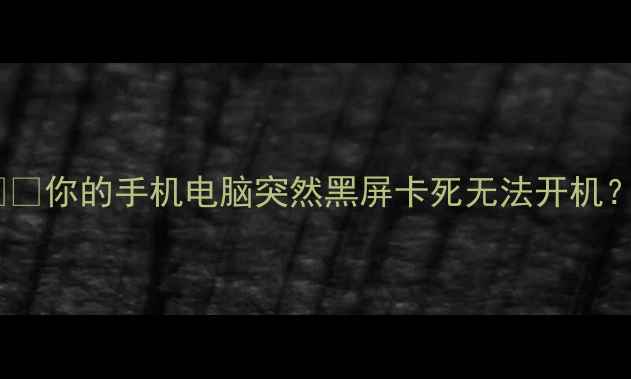 你的手机电脑突然黑屏卡死无法开机