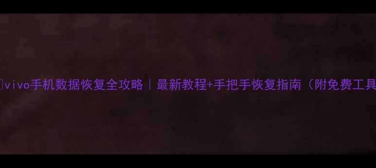 图片 📱💥vivo手机数据恢复全攻略｜最新教程+手把手恢复指南（附免费工具）1