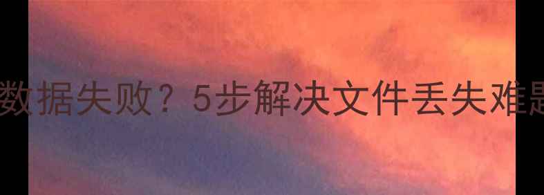 三星手机恢复数据失败5步解决文件丢失难题附防丢指南