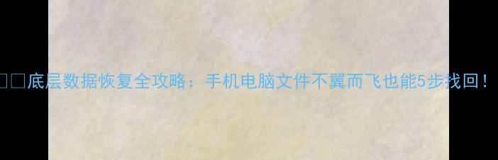 图片 📱💥底层数据恢复全攻略：手机电脑文件不翼而飞也能5步找回！1