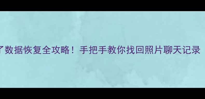 手机摔烂了数据恢复全攻略手把手教你找回照片聊天记录附免费工具