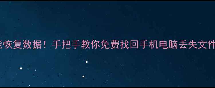 图片 📱💻不用会员也能恢复数据！手把手教你免费找回手机电脑丢失文件（附完整教程）1