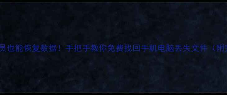 不用会员也能恢复数据手把手教你免费找回手机电脑丢失文件附完整教程