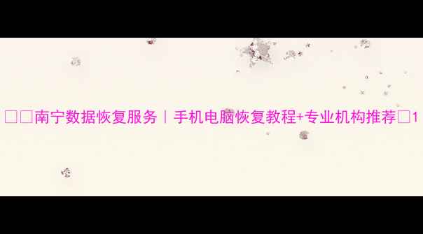 图片 📱💻南宁数据恢复服务｜手机电脑恢复教程+专业机构推荐🔥1